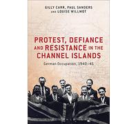 Protest, Defiance and Resistance in the Channel Islands: German Occupation, 1940-45