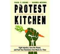 Protest Kitchen: Fight Injustice, Save the Planet, and Fuel Your Resistance One Meal at a Time - with Over 50 Vegan Recipes and Practical Daily Actions