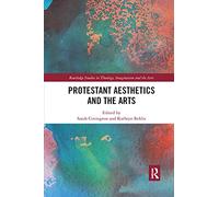 Protestant Aesthetics and the Arts (Routledge Studies in Theology, Imagination and the Arts)