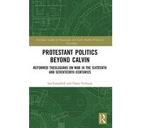 Protestant Politics Beyond Calvin: Reformed Theologians on War in the Sixteenth and Seventeenth Centuries (Routledge Studies in Renaissance and Early Modern Worlds of Knowledge)