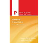 Protestant Scholasticism: Essays in Reassessment (Studies in Christian History and Thought)