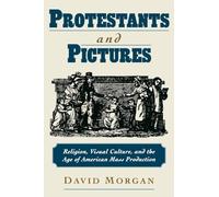 Protestants and Pictures: Religion, Visual Culture, and the Age of American Mass Production
