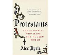 Protestants: The Radicals Who Made the Modern World