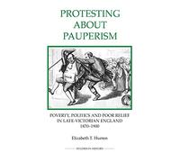 Protesting about Pauperism: Poverty, Politics and Poor Relief in Late-Victorian England, 1870-1900 (Royal Historical Society Studies in History New Series)