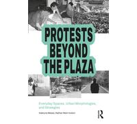 Protests Beyond the Plaza : Everyday Spaces, Urban Morphologies, and Strategies