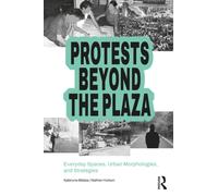 Protests Beyond the Plaza : Everyday Spaces, Urban Morphologies, and Strategies