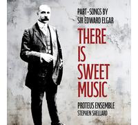 Proteus Ensemble; Stephen Shellard - There Is Sweet Music: Part-Songs by Sir Edward Elgar