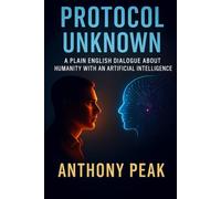 PROTOCOL UNKNOWN: A PLAIN ENGLISH DIALOGUE ABOUT HUMANITY WITH AN ARTIFICIAL INTELLIGENCE