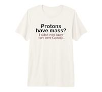 Protons Have Mass? I Didn't Even Know They were Catholic Pun Premium T-Shirt