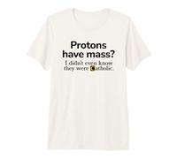 Protons Have Mass? I Didn't Even Know They were Catholic Pun Premium T-Shirt