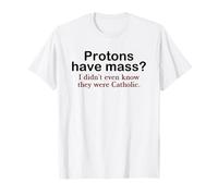 Protons Have Mass? I Didn't Even Know They were Catholic Pun T-Shirt