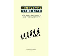 PROTOTYPE YOUR LIFE: HOW SMALL EXPERIMENTS LEAD TO BIG LIFE SHIFTS