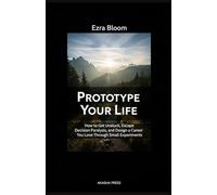 Prototype Your Life: How to Get Unstuck, Escape Decision Paralysis, and Design a Career You Love Through Small Experiments