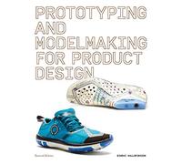 Prototyping and Modelmaking for Product Design: Second Edition