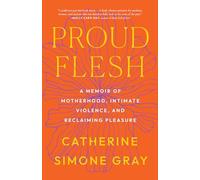 Proud Flesh: A Story of Motherhood, Intimate Violence, and Pleasure: A Memoir of Motherhood, Intimate Violence, and Reclaiming Pleasure