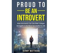 Proud to be an Introvert: How Introverts Can Use their Unique Strengths to be More Successful in Life