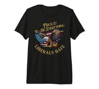 Proud to Be Everything Liberals Hate - Patriotic USA Eagle Premium T-Shirt