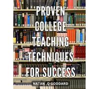 Proven College Teaching Techniques for Success: Effective Strategies for Higher Education Instruction: Boosting Student Achievement with Proven Techniques