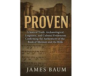 Proven: Echoes of Truth: Archaeological, Linguistic, and Cultural Evidence Confirming the Authenticity of the Book of Mormon and the Bible