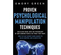 Proven Psychological Manipulation Techniques: Guiltless Guide into the Psychology of How Cunning People Get What They Want. How to Play Secret Dark Games to Seize Control and Always Win