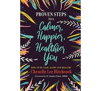Proven Steps to a Calmer, Happier, Healthier You: How to be calm, happy and healthy