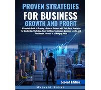 PROVEN STRATEGIES FOR BUSINESS GROWTH AND PROFIT: A Complete Guide to Growing a Modern Business with Real-World Strategies for Leadership, Marketing, ... and Sustainable Success in a Changing World
