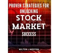 Proven Strategies for Unlocking Stock Market Success: Unleash Your Profit Potential with Time-Tested Tactics for Stock Market Triumph