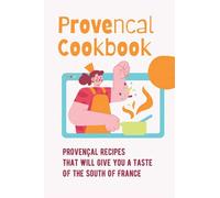 Provencal Cookbook: Provençal Recipes That Will Give You A Taste Of The South Of France: Povence France Cuisine