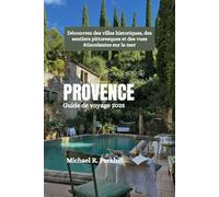 PROVENCE Guide de voyage 2025: Découvrez des villes historiques, des sentiers pittoresques et des vues étincelantes sur la mer