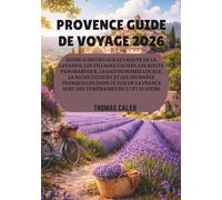 PROVENCE GUIDE DE VOYAGE 2026: Guide d'initiés sur les route de la lavande, les villages cachés, les route panoramique, la gastronomie locale, la ... avec des itinéraires de 5,7 et 10 jours