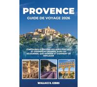 PROVENCE GUIDE DE VOYAGE 2026: Itinéraires à travers villages perchés et champs de lavande, avec où séjourner, que manger et comment se déplacer