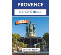 Provence-Reiseführer 2026: Erkunden Sie Aix-en-Provence, Marseille, Avignon und den Luberon mit detaillierten regionalen Reiserouten, Markttagen, ... Transporttipps für individuelle Entdecker.