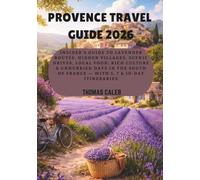 PROVENCE TRAVEL GUIDE 2026: Insider's Guide to Lavender Routes, Hidden Villages, Scenic Drives, Local Food, Rich culture & Unhurried Days in the South of France - With 5, 7 & 10-Day Itineraries