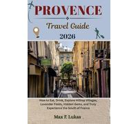PROVENCE TRAVEL GUIDE: How to Eat, Drink, Explore Hilltop Villages, Lavender Fields, Hidden Gems, and Truly Experience the South of France (Max lukas the Traveler ENG)