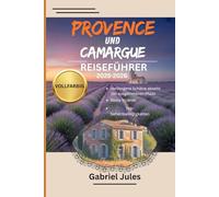 PROVENCE UND CAMARGUE REISEFÜHRER 2025-2026 (VOLLFARBIG): Eine Sammlung von Insidertipps zu den besten Stränden, versteckten Juwelen, lokalen ... Südfrankreich - mit Karten und Reiserouten.