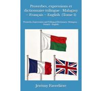 Proverbes, expressions et dictionnaire trilingue : Malagasy - Français - English (Tome 1): Proverbs, Expressions and Trilingual Dictionary : Malagasy - French - English