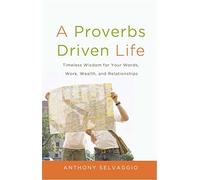 Proverbs Driven Life, A: Timeless Wisdom for Your Words, Work, Wealth, and Relationships