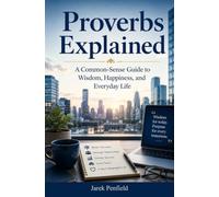 Proverbs Explained: A Common-Sense Guide to Wisdom, Happiness, and Everyday Life