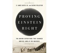 Proving Einstein Right : The Daring Expeditions that Changed How We Look at the Universe
