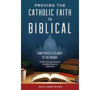 Proving the Catholic Faith Is Biblical: From Priestly Celibacy to the Rosary: 80 Short Essays Explaining the Biblical Basis of Catholicism