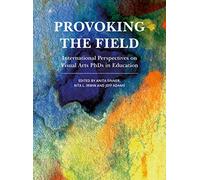 Provoking the Field: International Perspectives on Visual Arts PhDs in Education (Artwork Scholarship: International Perspectives in Education)