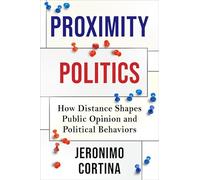 Proximity Politics: How Distance Shapes Public Opinion and Political Behaviors