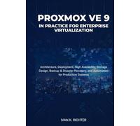 Proxmox VE 9 in Practice for Enterprise Virtualization: Architecture, Deployment, High Availability, Storage Design, Backup & Disaster Recovery, and Automation for Production Systems