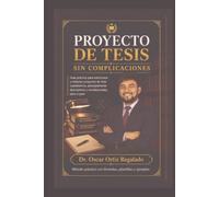 Proyecto de tesis sin complicaciones: Guía práctica para estructurar y redactar proyectos de tesis cuantitativos, principalmente descriptivos y ... (Investigación Científica Sin Complicaciones)