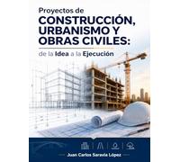 Proyectos de CONSTRUCCIÓN, URBANISMO Y OBRAS CIVILES, de la Idea a la Ejecución: Guía completa para entender, diseñar y ejecutar proyectos técnicos paso a paso
