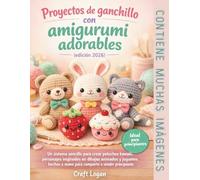 Proyectos de ganchillo con amigurumi adorables (edición 2026): Un sistema sencillo para crear peluches kawaii, personajes inspirados en dibujos ... para compartir o vender como principiante