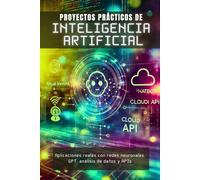 Proyectos Prácticos de Inteligencia Artificial: Aplicaciones reales con redes neuronales, GPT, análisis de datos y APIs