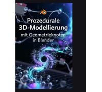 Prozedurale 3D-Modellierung mit Geometrieknoten in Blender: Prozeduralismus meistern: Der vollständige Leitfaden zu Logik, Physik und Simulation in Blender 4.5“