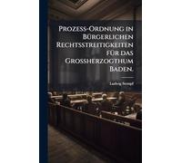 Prozeß-Ordnung in BÃ1/4rgerlichen Rechtsstreitigkeiten fÃ1/4r das Großherzogthum Baden.