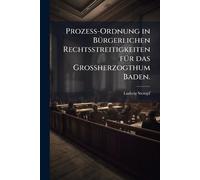 Prozeß-Ordnung in BÃ1/4rgerlichen Rechtsstreitigkeiten fÃ1/4r das Großherzogthum Baden.